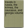 Travels in Russia, the Krimea, the Caucasus, and Georgia Volume 1 door Robert Lyall