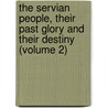 the Servian People, Their Past Glory and Their Destiny (Volume 2) by Prince Lazarovich-Hrebelianovich
