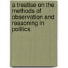 A Treatise on the Methods of Observation and Reasoning in Politics by Sir Lewis George Cornewall