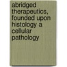 Abridged Therapeutics, Founded Upon Histology A Cellular Pathology door W.H. Schussler