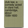 Club Law, a Comedy Acted in Clare Hall, Cambridge, about 1599-1600 door G. C. Moore 1858-1940 Smith