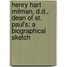 Henry Hart Milman, D.D., Dean of St. Paul's; A Biographical Sketch by Arthur Milman