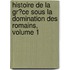 Histoire De La Gr�Ce Sous La Domination Des Romains, Volume 1
