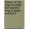 History Of The Reign Of Philip The Second, King Of Spain, Volume 2 door William Hickling Prescott