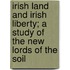 Irish Land And Irish Liberty; A Study Of The New Lords Of The Soil