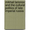 Mikhail Larionov and the Cultural Politics of Late Imperial Russia door Sarah Warren