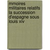 Mmoires Militaires Relatifs La Succession D'Espagne Sous Louis Xiv by natio France. Minist