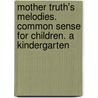 Mother Truth's Melodies. Common Sense for Children. a Kindergarten door E. P Miller