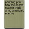 Peddling Peril: How the Secret Nuclear Trade Arms America's Enemie by David Albright