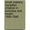 Small Matters: Canadian Children in Sickness and Health, 1900-1940 door Mona Gleason