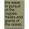 The Wave: In Pursuit Of The Rogues, Freaks And Giants Of The Ocean door Susan Casey