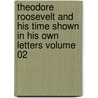 Theodore Roosevelt and His Time Shown in His Own Letters Volume 02 by Joseph Bucklin Bishop
