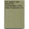 War Papers Read Before The Commandery Of The State Of Wisconsn (1) door Military Order of the Commandery