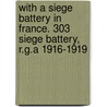 With A Siege Battery In France. 303 Siege Battery, R.G.A 1916-1919 by Maj J. O. K. Dela Ed Maj J. O. K. Delap