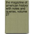 the Magazine of American History with Notes and Queries, Volume 27