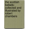 the Scottish Ballads; Collected and Illustrated by Robert Chambers door Robert Chambers