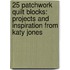 25 Patchwork Quilt Blocks: Projects and Inspiration from Katy Jones