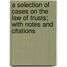 A Selection of Cases on the Law of Trusts; With Notes and Citations door James Barr Ames