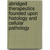 Abridged Therapeutics Founded Upon Histology And Cellular Pathology door W.H. Schussler