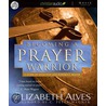 Becoming A Prayer Warrior: A Guide To Effective And Powerful Prayer by Elizabeth Alves