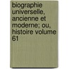 Biographie Universelle, Ancienne Et Moderne; Ou, Histoire Volume 61 by J. Fr. 1767-1839 Michaud