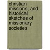 Christian Missions, and Historical Sketches of Missionary Societies by F.M. Green