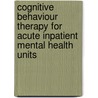 Cognitive Behaviour Therapy For Acute Inpatient Mental Health Units by Clarke Isabel