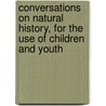 Conversations On Natural History, For The Use Of Children And Youth by . Anonymous