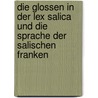 Die Glossen In Der Lex Salica Und Die Sprache Der Salischen Franken door Johan Hendrik C. Kern