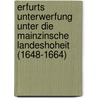 Erfurts Unterwerfung unter die Mainzinsche Landeshoheit (1648-1664) door Wilh. Von Tettau