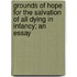 Grounds Of Hope For The Salvation Of All Dying In Infancy; An Essay