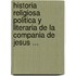 Historia Religiosa Politica Y Literaria De La Compania De Jesus ...