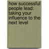 How Successful People Lead: Taking Your Influence to the Next Level door John C. Maxwell
