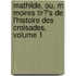 Mathilde, Ou, M Moires Tir?'s De L'Histoire Des Croisades, Volume 1