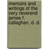 Memoirs and Writings of the Very Reverend James F. Callaghan, D. D. door James Frederic Callaghan