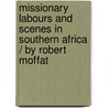 Missionary Labours and Scenes in Southern Africa / By Robert Moffat by Robert Moffat