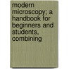 Modern Microscopy; A Handbook For Beginners And Students, Combining door Martin J. Cole