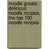 Noodle Greats: Delicious Noodle Recipes, the Top 100 Noodle Recipes