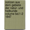Notizen Aus Dem Gebiete Der Natur- Und Heilkunde Volume Bd.1-2 1847 by Unknown
