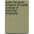 Peter the Great, Emperor of Russia; A Study of Historical Biography