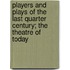Players And Plays Of The Last Quarter Century; The Theatre Of Today