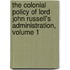 The Colonial Policy Of Lord John Russell's Administration, Volume 1