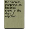 The Empress Josephine. An Historical Sketch Of The Days Of Napoleon door W. Binet