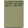 The Letters of Theodore Roosevelt - The Square Deal V 4 - 1903-1905 by Theodore Roosevelt