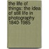 The Life of Things: The Idea of Still Life in Photography 1840-1985