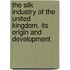 The Silk Industry of the United Kingdom. Its Origin and Development
