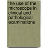 The Use Of The Microscope In Clinical And Pathological Examinations by Carl Friedländer
