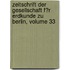 Zeitschrift Der Gesellschaft F�R Erdkunde Zu Berlin, Volume 33