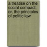 a Treatise on the Social Compact, Or, the Principles of Politic Law door Jean-Jacques Rousseau