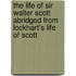 the Life of Sir Walter Scott Abridged from Lockhart's Life of Scott